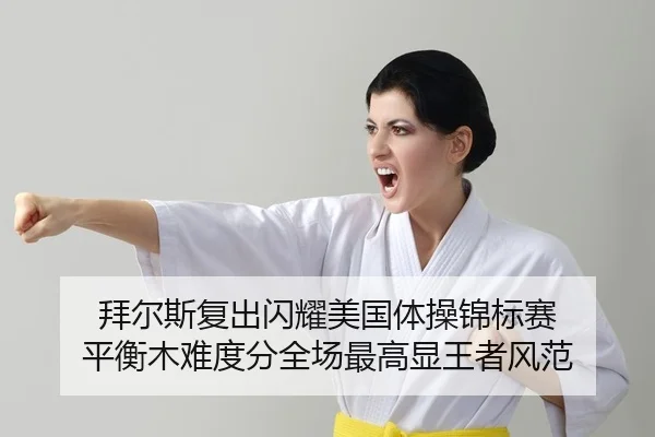 拜尔斯复出闪耀美国体操锦标赛 平衡木难度分全场最高显王者风范